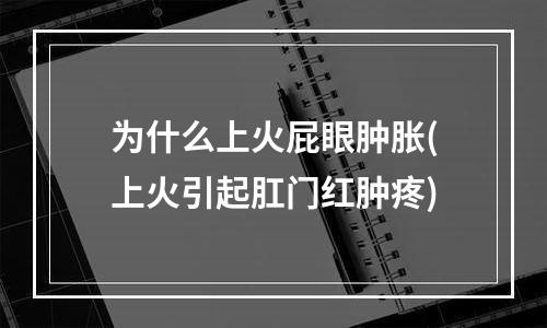 为什么上火屁眼肿胀(上火引起肛门红肿疼)