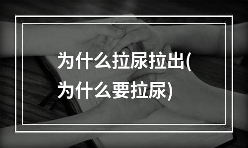 为什么拉尿拉出(为什么要拉尿)