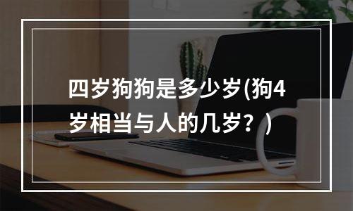 四岁狗狗是多少岁(狗4岁相当与人的几岁？)