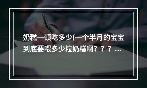 奶糕一顿吃多少(一个半月的宝宝到底要喂多少粒奶糕啊？？？)