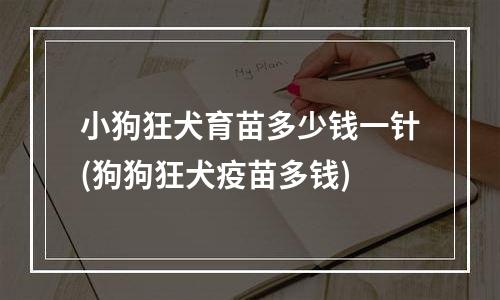 小狗狂犬育苗多少钱一针(狗狗狂犬疫苗多钱)