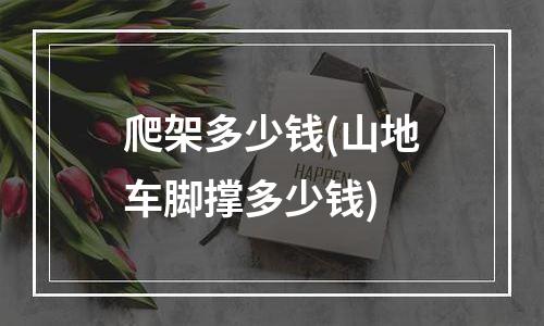 爬架多少钱(山地车脚撑多少钱)