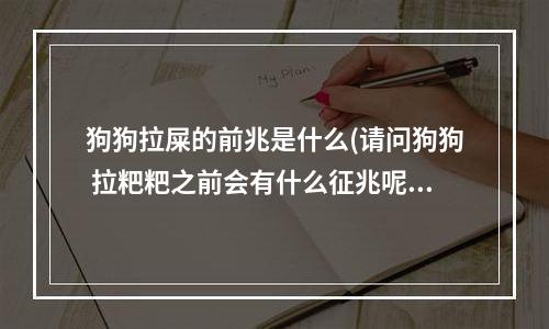 狗狗拉屎的前兆是什么(请问狗狗 拉粑粑之前会有什么征兆呢？)