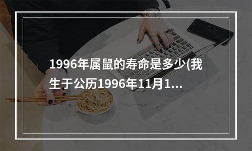 1996年属鼠的寿命是多少(我生于公历1996年11月10号下午8点，求生辰八字，寿命长短，)